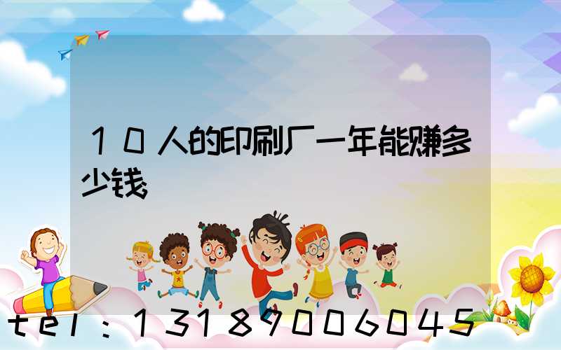 10人的印刷厂一年能赚多少钱