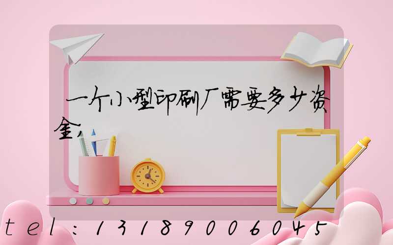 一个小型印刷厂需要多少资金