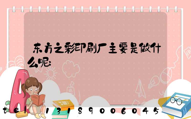 东方之彩印刷厂主要是做什么呢