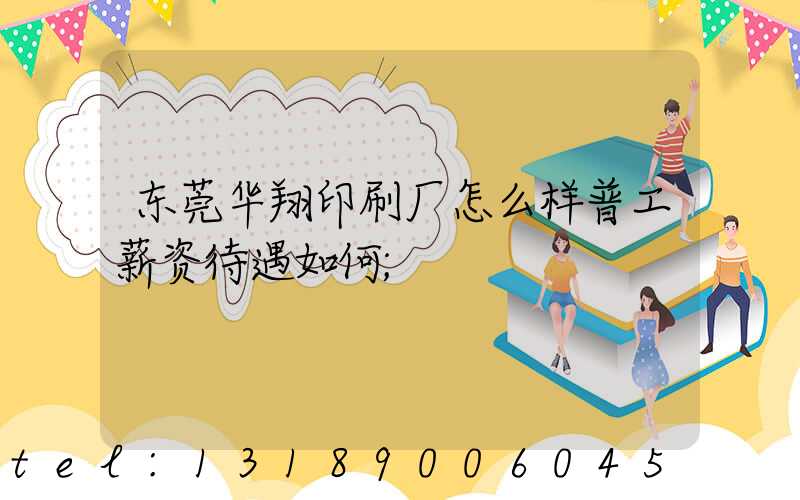 东莞华翔印刷厂怎么样普工薪资待遇如何