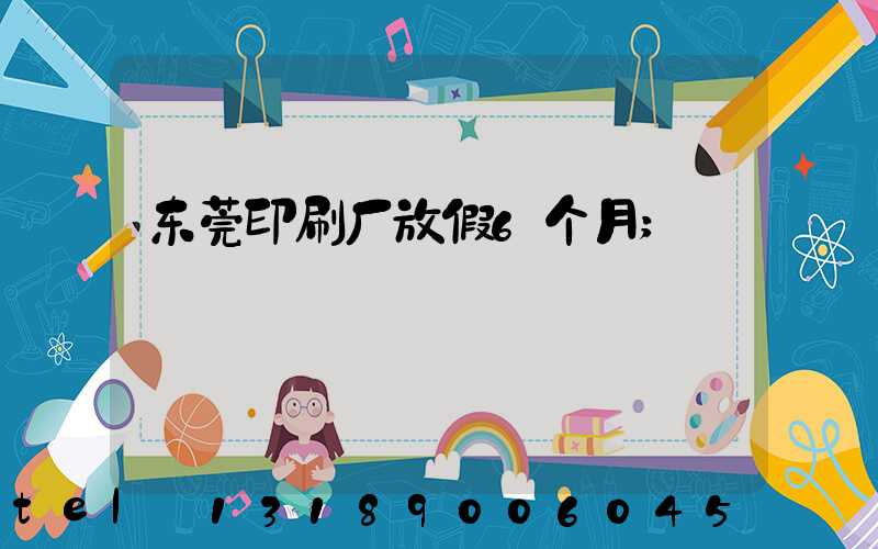 东莞印刷厂放假6个月