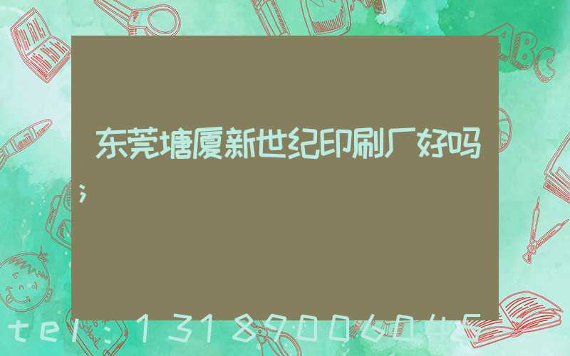 东莞塘厦新世纪印刷厂好吗