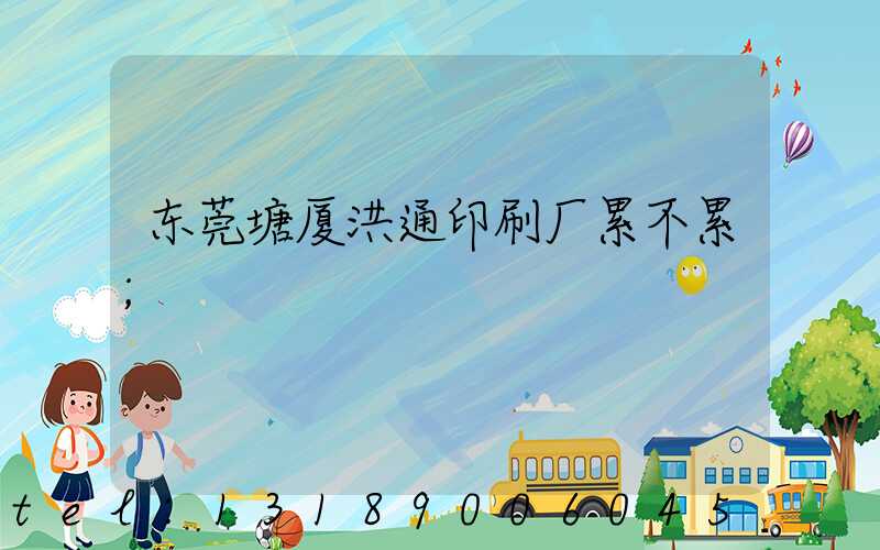 东莞塘厦洪通印刷厂累不累