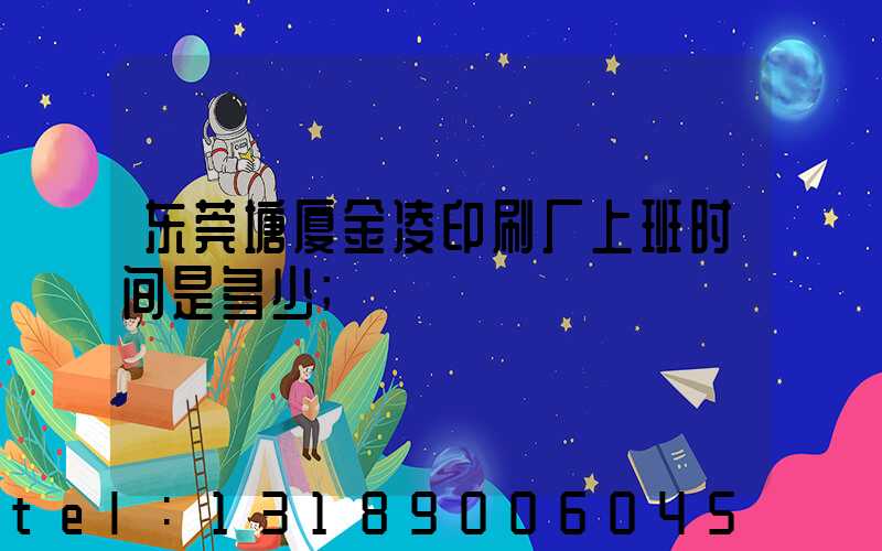 东莞塘厦金凌印刷厂上班时间是多少