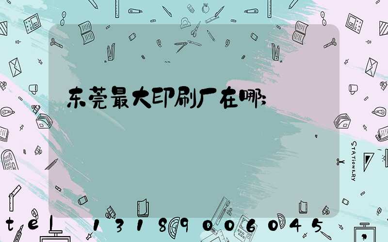 东莞最大印刷厂在哪