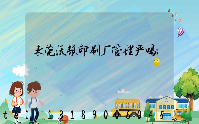 东莞沃顿印刷厂管理严吗