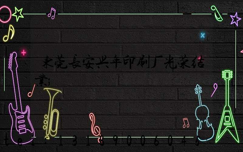 东莞长安兴年印刷厂光荣结业