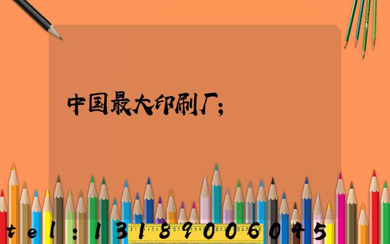 中国最大印刷厂