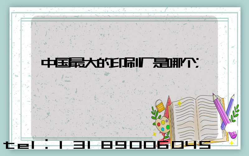 中国最大的印刷厂是哪个