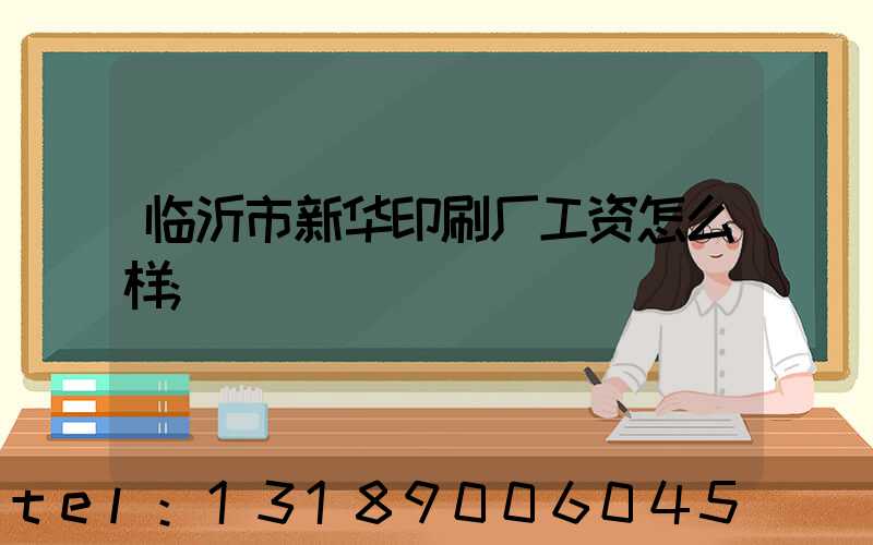 临沂市新华印刷厂工资怎么样