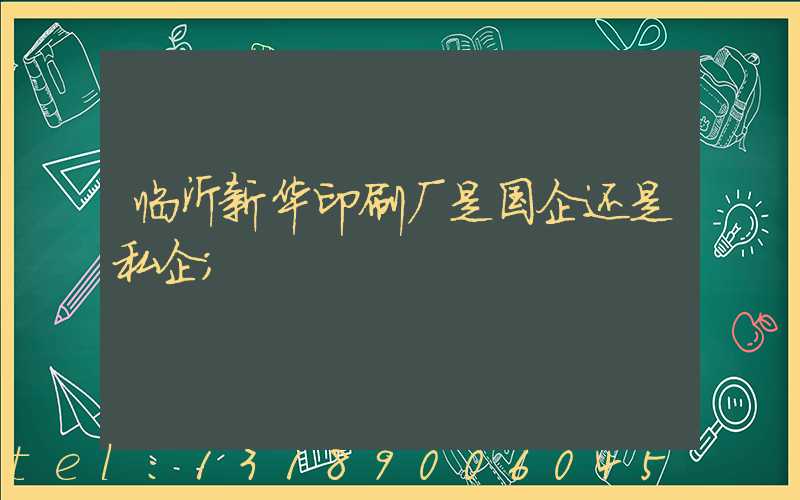 临沂新华印刷厂是国企还是私企