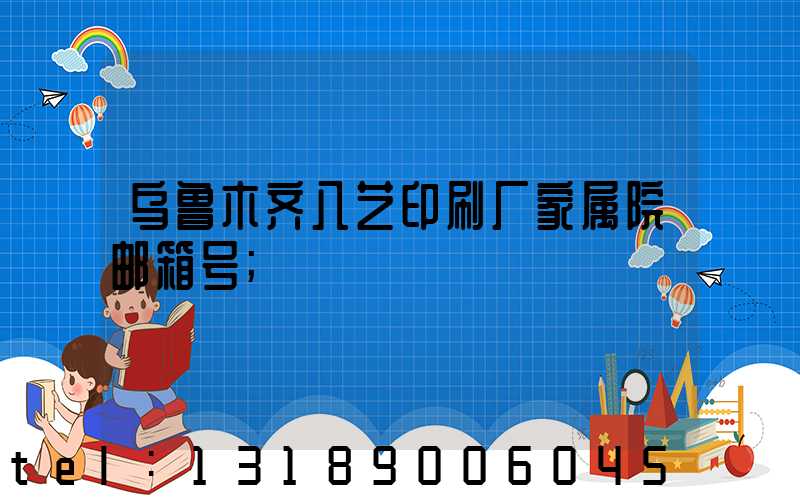 乌鲁木齐八艺印刷厂家属院邮箱号