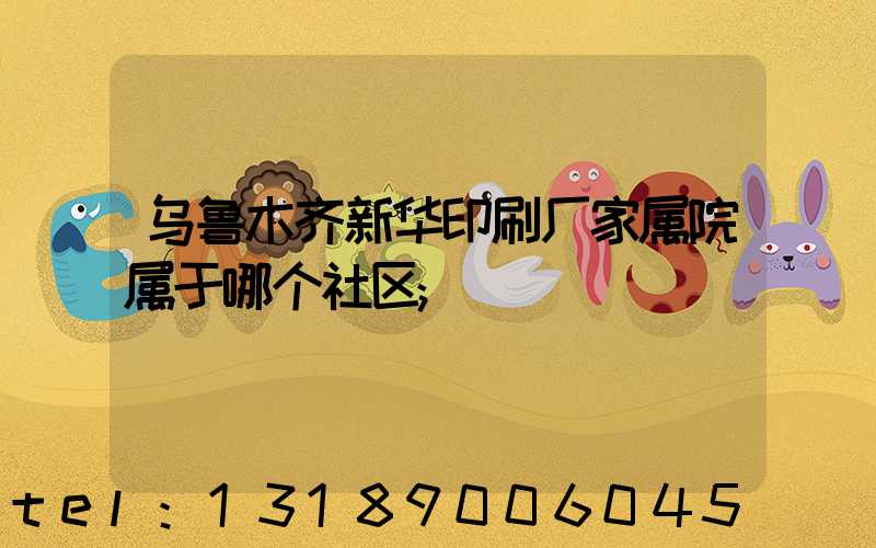 乌鲁木齐新华印刷厂家属院属于哪个社区