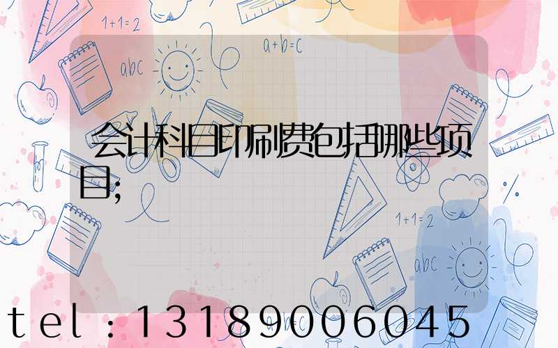 会计科目印刷费包括哪些项目