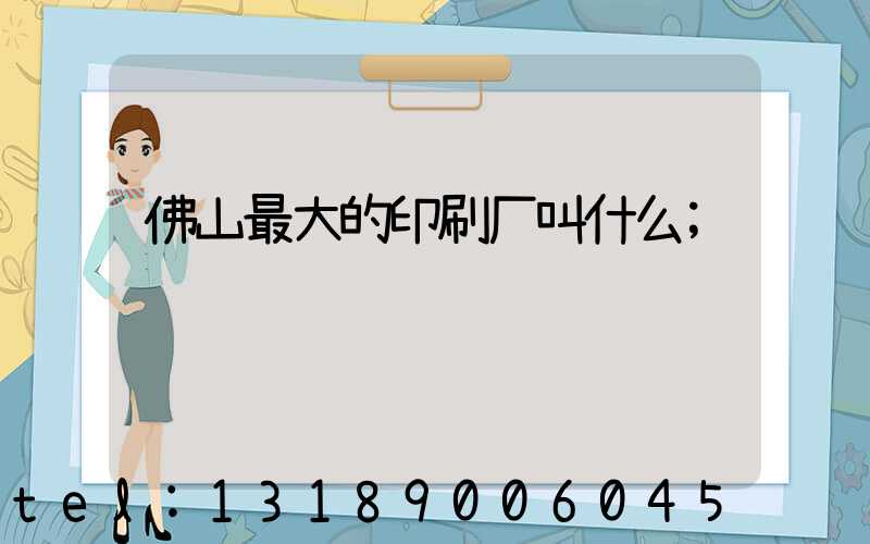 佛山最大的印刷厂叫什么