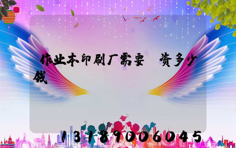 作业本印刷厂需要投资多少钱