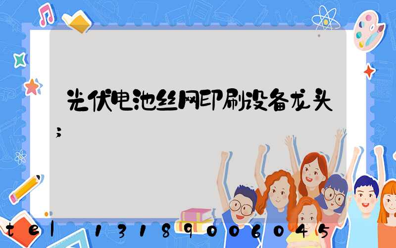 光伏电池丝网印刷设备龙头