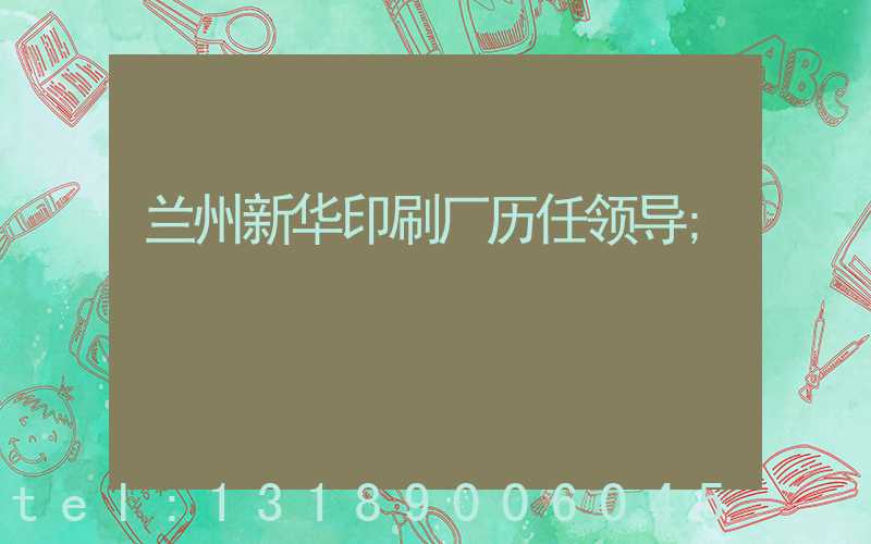 兰州新华印刷厂历任领导