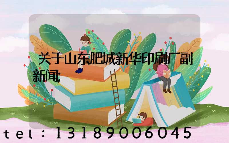 关于山东肥城新华印刷厂副新闻