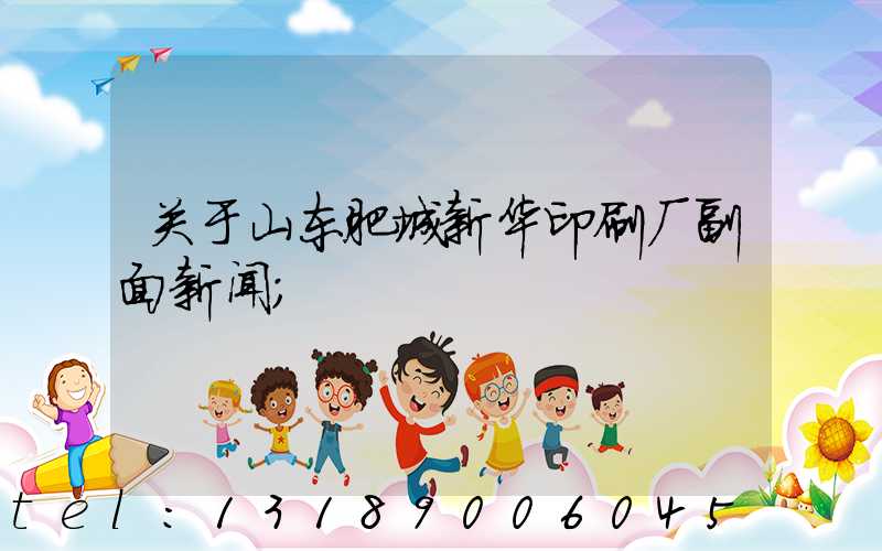 关于山东肥城新华印刷厂副面新闻
