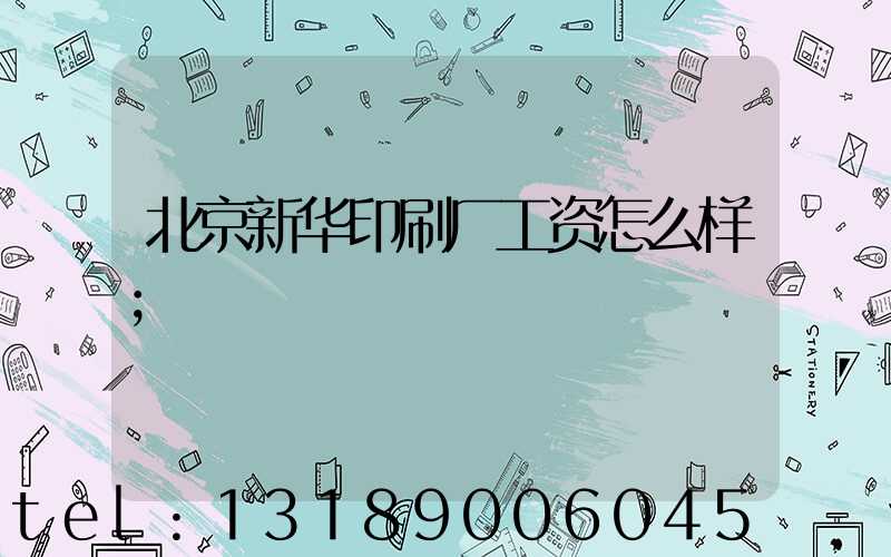 北京新华印刷厂工资怎么样