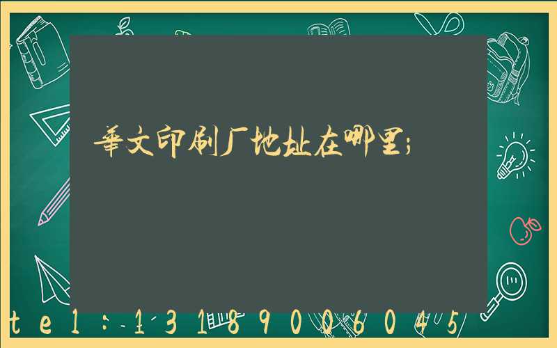 华文印刷厂地址在哪里