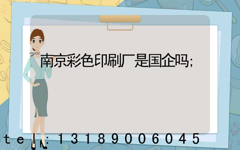 南京彩色印刷厂是国企吗