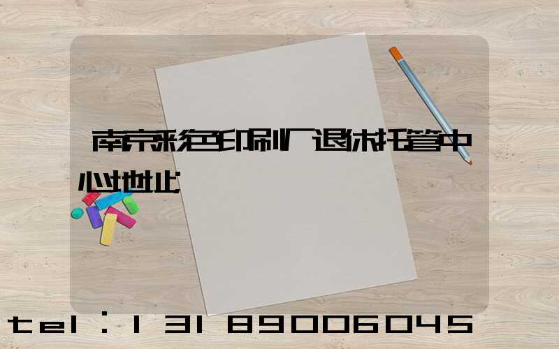 南京彩色印刷厂退休托管中心地址