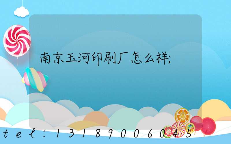南京玉河印刷厂怎么样