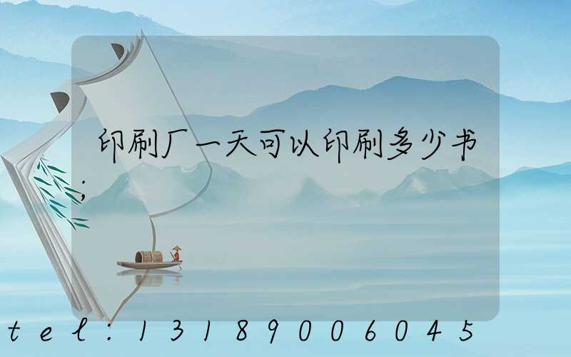 印刷厂一天可以印刷多少书