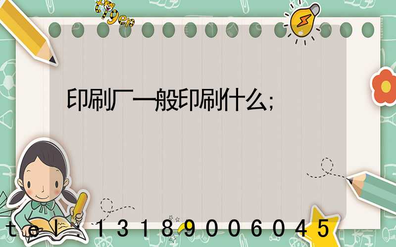 印刷厂一般印刷什么