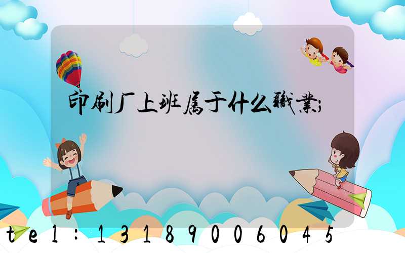 印刷厂上班属于什么职业