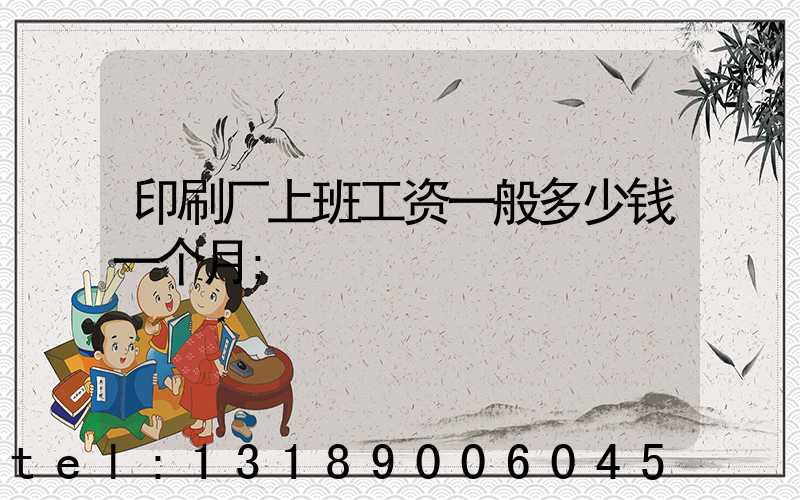 印刷厂上班工资一般多少钱一个月
