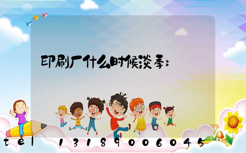 印刷厂什么时候淡季