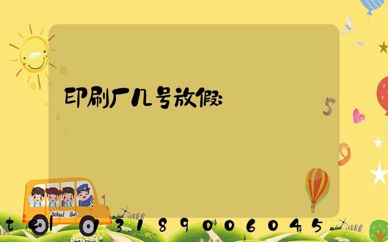 印刷厂几号放假
