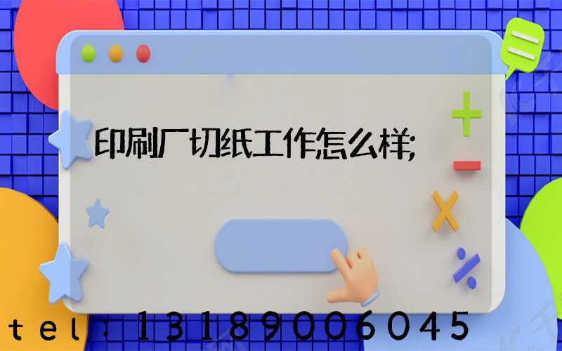 印刷厂切纸工作怎么样