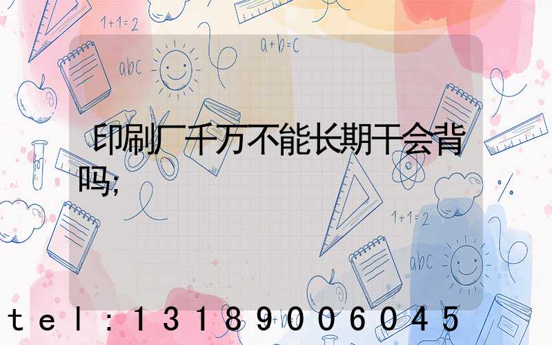 印刷厂千万不能长期干会背吗