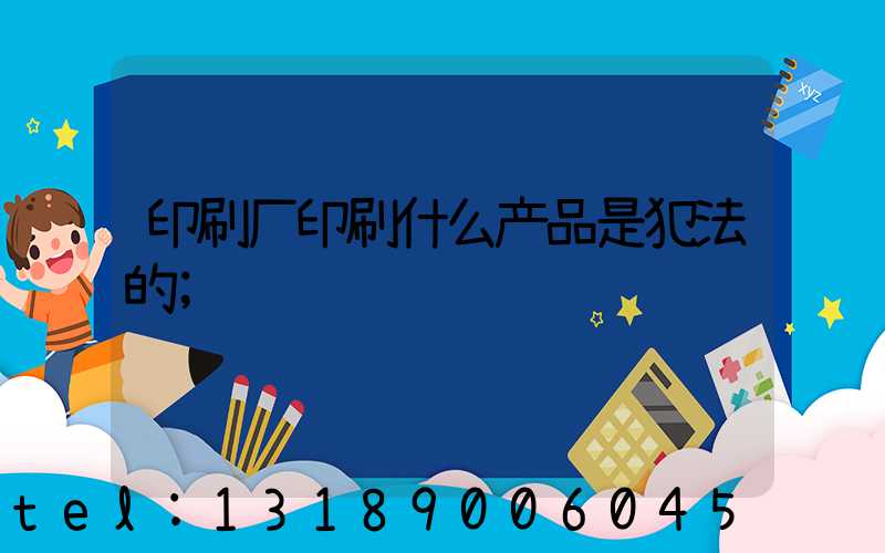 印刷厂印刷什么产品是犯法的