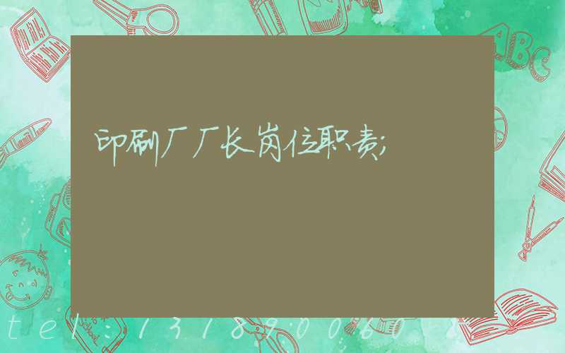 印刷厂厂长岗位职责