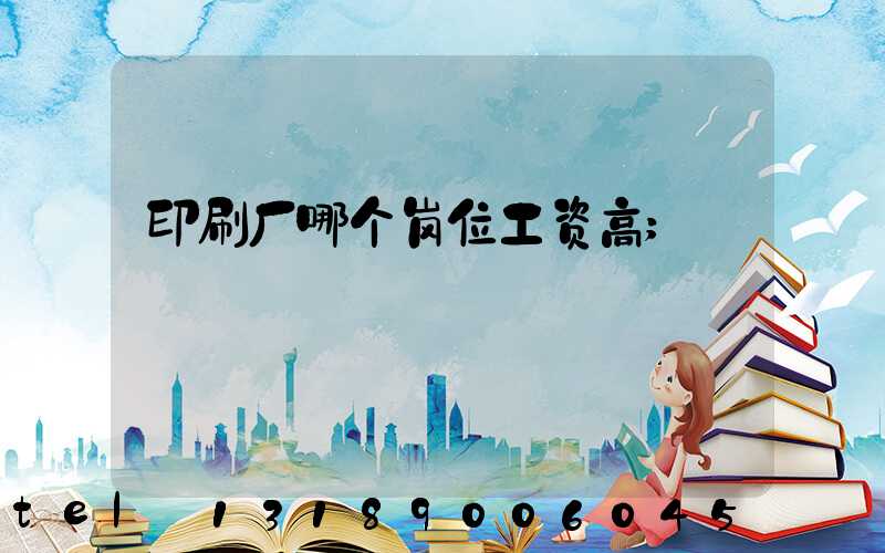 印刷厂哪个岗位工资高