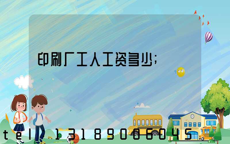 印刷厂工人工资多少