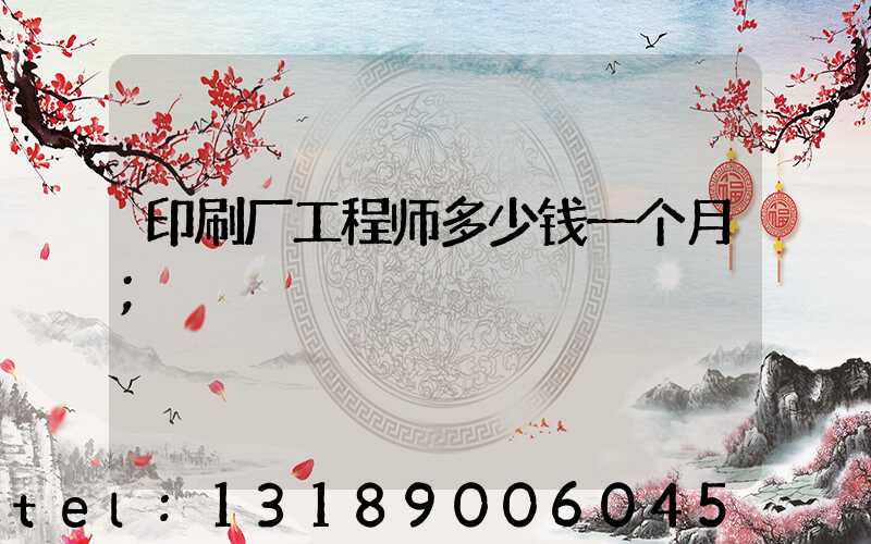 印刷厂工程师多少钱一个月