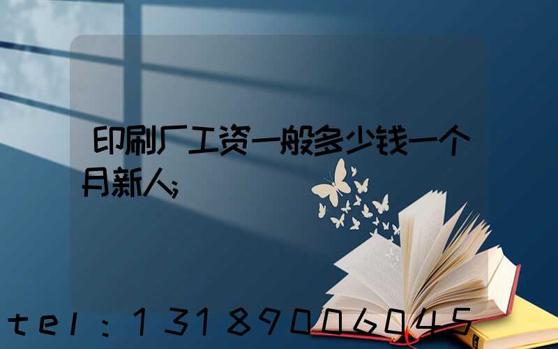 印刷厂工资一般多少钱一个月新人
