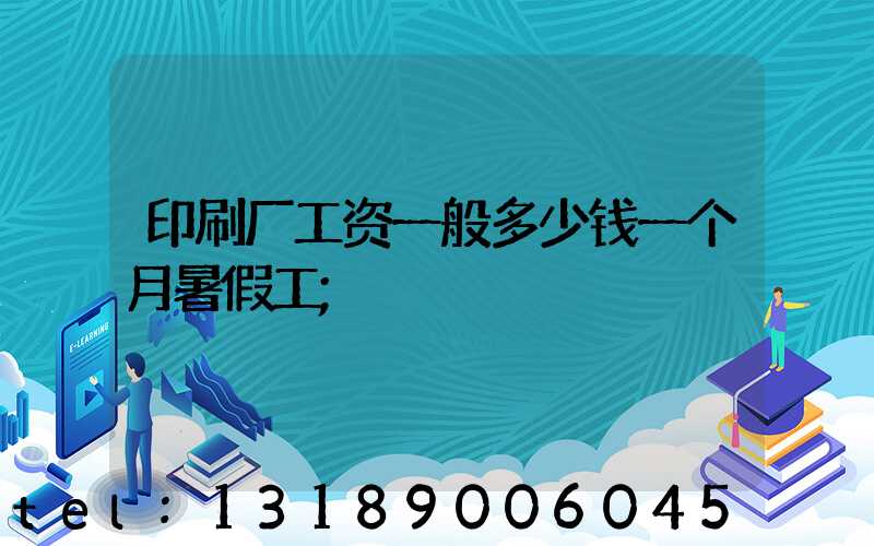 印刷厂工资一般多少钱一个月暑假工