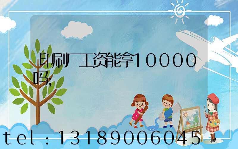 印刷厂工资能拿10000吗