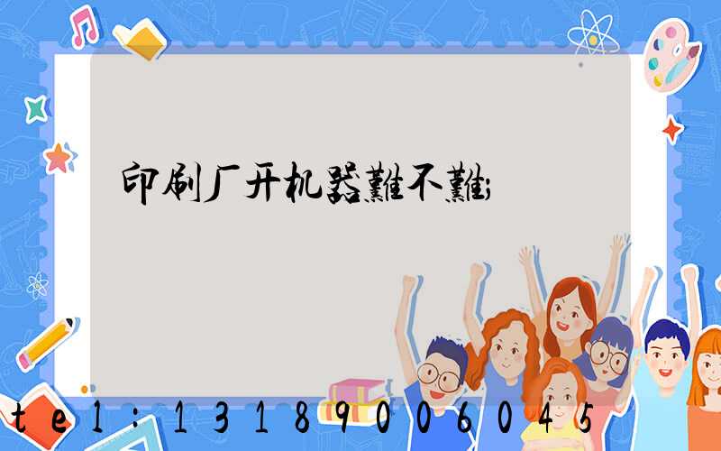印刷厂开机器难不难