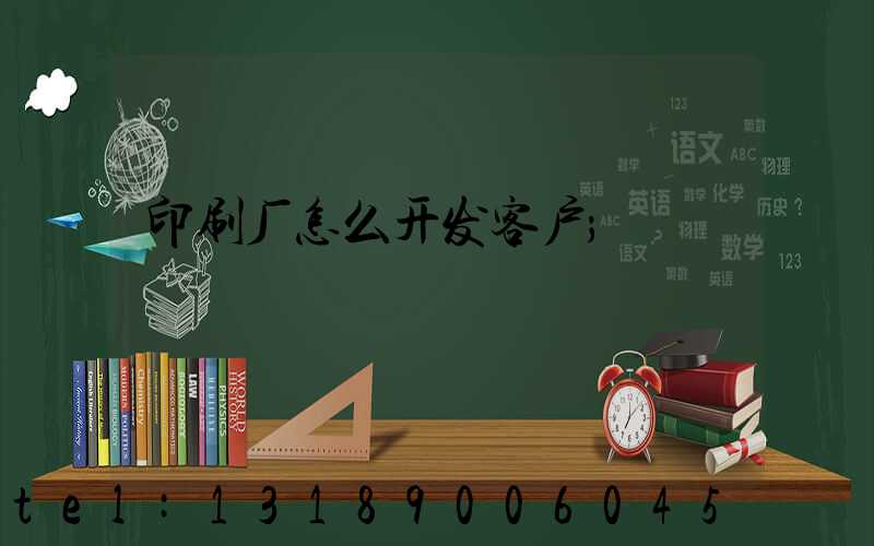 印刷厂怎么开发客户