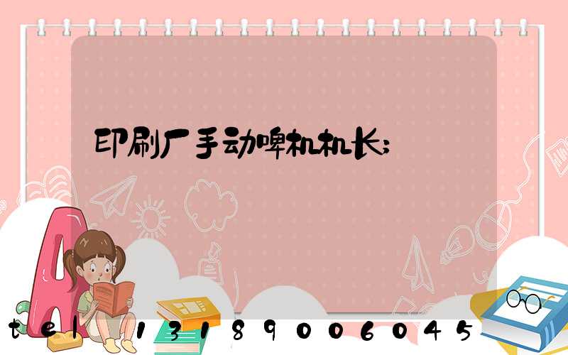 印刷厂手动啤机机长