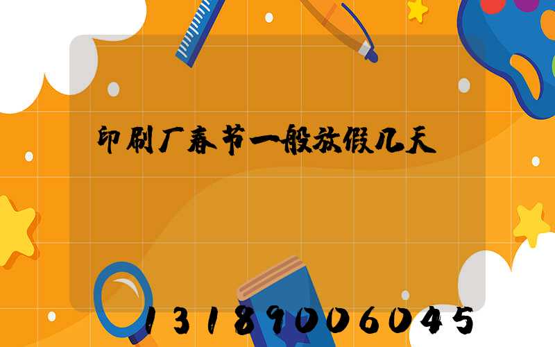 印刷厂春节一般放假几天