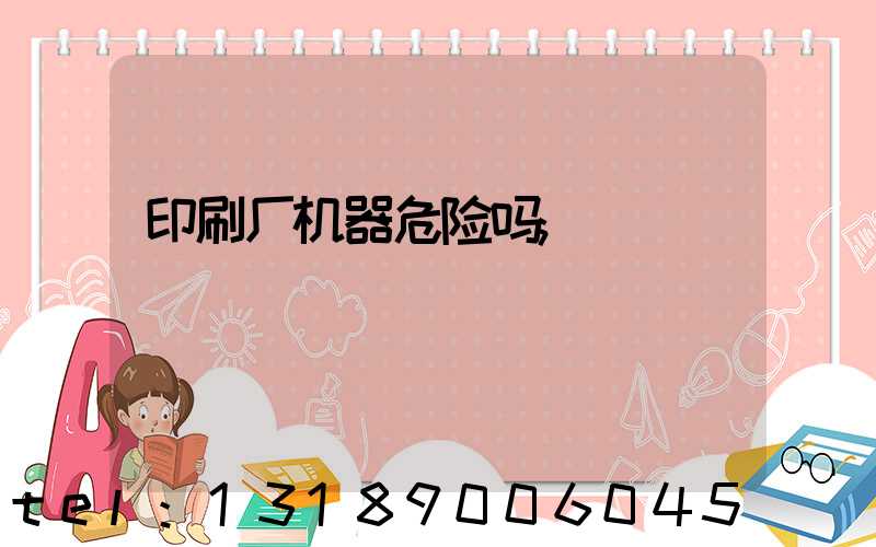 印刷厂机器危险吗